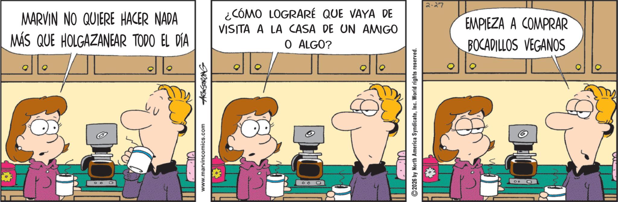 Comic book OCR: MARVIN NO QUIERE HACER NADA MÁS QUE HOLGAZANEAR TODO EL DÍA ¿CÓMO LOGRARÉ QUE VAYA DE VISITA A LA CASA DE UN AMIGO O ALGO? www.marvincomics.com ARMSTRONG 100 2026 by North America SyndicateInc. World rights reserved. 2-27 EMPIEZA A COMPRAR BOCADILLOS VEGANOS 00 MARVIN NO QUIERE HACER NADA MÁS QUE HOLGAZANEAR TODO EL DÍA ¿ CÓMO LOGRARÉ QUE VAYA DE VISITA A LA CASA DE UN AMIGO O ALGO ? www.marvincomics.com ARMSTRONG 100 2026 by North America SyndicateInc. World rights reserved . 2-27 EMPIEZA A COMPRAR BOCADILLOS VEGANOS 00
