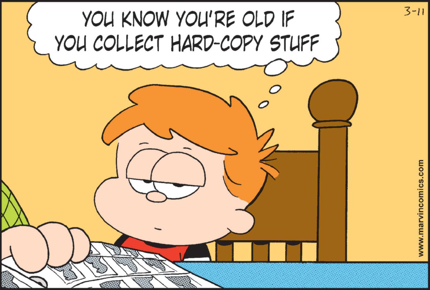 Graphics OCR: YOU KNOW YOU'RE OLD IF YOU COLLECT HARD-COPY STUFF 3-11 www.marvincomics.com YOU KNOW YOU'RE OLD IF YOU COLLECT HARD - COPY STUFF 3-11 www.marvincomics.com