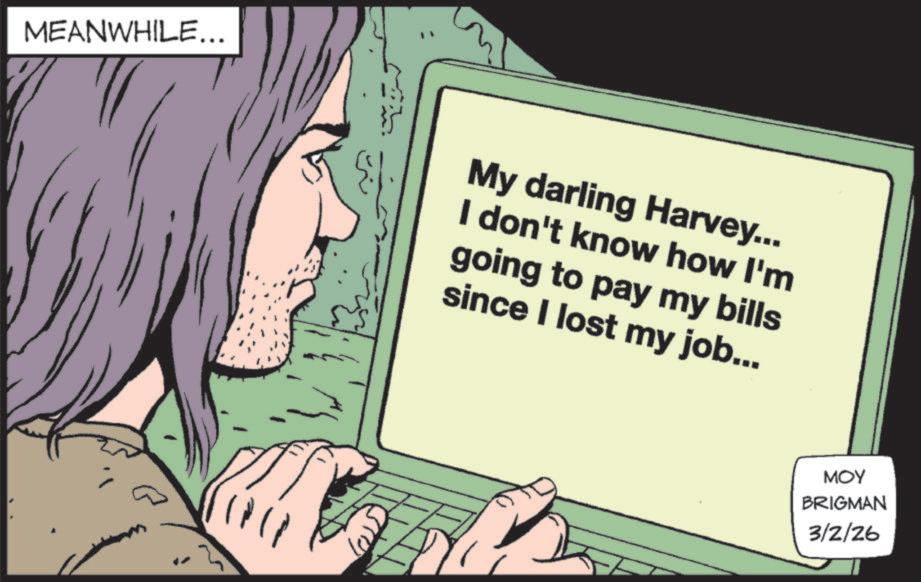 Publication OCR: MEANWHILE... My darling Harvey... I don't know how I'm going to pay my bills since I lost my job... MOY BRIGMAN 3/2/26 MEANWHILE ... My darling Harvey ... I don't know how I'm going to pay my bills since I lost my job ... MOY BRIGMAN 3/2/26