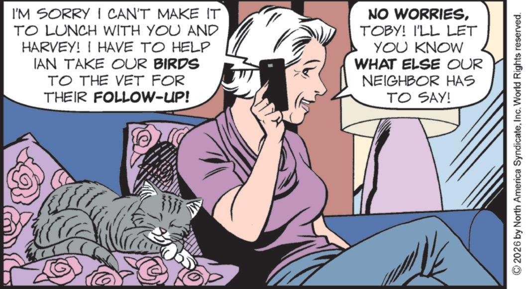 Fictional character OCR: I'M SORRY I CAN'T MAKE IT TO LUNCH WITH YOU AND HARVEY! I HAVE TO HELP IAN TAKE OUR BIRDS TO THE VET FOR THEIR FOLLOW-UP! NO WORRIESTOBY! I'LL LET YOU KNOW WHAT ELSE OUR NEIGHBOR HAS TO SAY! © 2026 by North America SyndicateInc. World Rights reserved. I'M SORRY I CAN'T MAKE IT TO LUNCH WITH YOU AND HARVEY ! I HAVE TO HELP IAN TAKE OUR BIRDS TO THE VET FOR THEIR FOLLOW - UP ! NO WORRIESTOBY ! I'LL LET YOU KNOW WHAT ELSE OUR NEIGHBOR HAS TO SAY ! © 2026 by North America SyndicateInc. World Rights reserved .