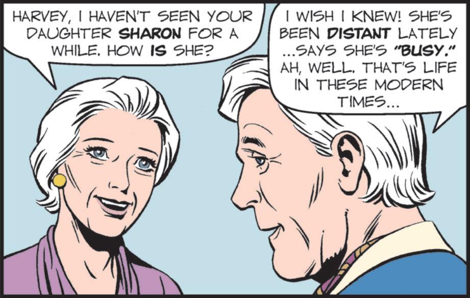Animation OCR: HARVEYI HAVEN'T SEEN YOUR DAUGHTER SHARON FOR A WHILE. HOW IS SHE? I WISH I KNEW! SHE'S BEEN DISTANT LATELY ...SAYS SHE'S "BUSY." AHWELL. THAT'S LIFE IN THESE MODERN TIMES... HARVEYI HAVEN'T SEEN YOUR DAUGHTER SHARON FOR A WHILE . HOW IS SHE ? I WISH I KNEW ! SHE'S BEEN DISTANT LATELY ... SAYS SHE'S " BUSY . " AHWELL . THAT'S LIFE IN THESE MODERN TIMES ...