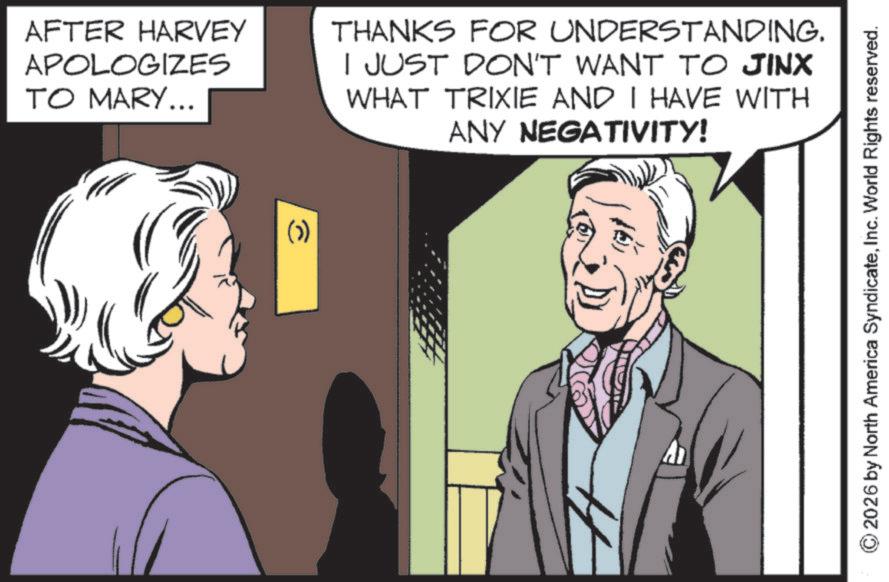 Comic book OCR: AFTER HARVEY APOLOGIZES TO MARY... THANKS FOR UNDERSTANDING. I JUST DON'T WANT TO JINX WHAT TRIXIE AND I HAVE WITH ANY NEGATIVITY! (1) A © 2026 by North America SyndicateInc. World Rights reserved. AFTER HARVEY APOLOGIZES TO MARY ... THANKS FOR UNDERSTANDING . I JUST DON'T WANT TO JINX WHAT TRIXIE AND I HAVE WITH ANY NEGATIVITY ! ( 1 ) A © 2026 by North America SyndicateInc. World Rights reserved .