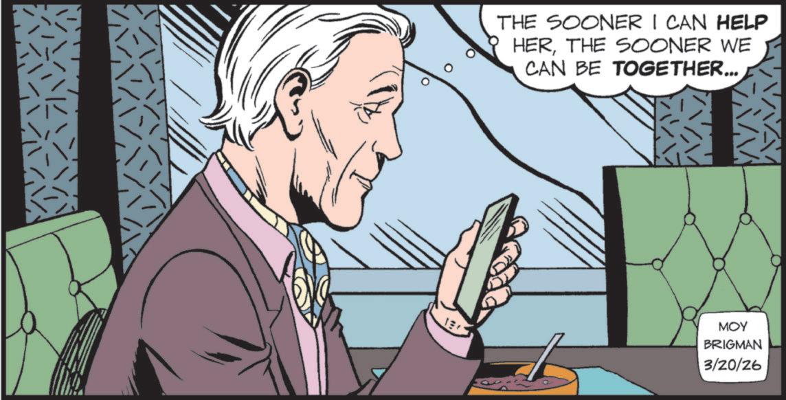 Animated cartoon OCR: THE SOONER I CAN HELP HERTHE SOONER WE CAN BE TOGETHER... MOY BRIGMAN 3/20/26 THE SOONER I CAN HELP HERTHE SOONER WE CAN BE TOGETHER ... MOY BRIGMAN 3/20/26