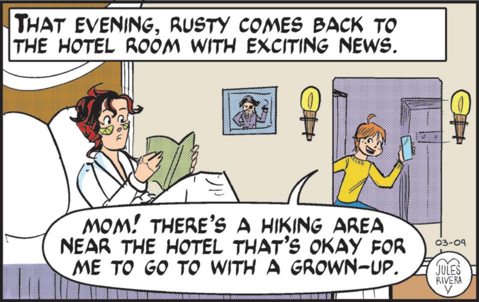 Comic book OCR: THAT EVENINGRUSTY COMES BACK TO THE HOTEL ROOM WITH EXCITING NEWS. ? MOM! THERE'S A HIKING AREA NEAR THE HOTEL THAT'S OKAY FOR ME TO GO TO WITH A GROWN-UP. 03-09 JULES RIVERA V THAT EVENINGRUSTY COMES BACK TO THE HOTEL ROOM WITH EXCITING NEWS . ? MOM ! THERE'S A HIKING AREA NEAR THE HOTEL THAT'S OKAY FOR ME TO GO TO WITH A GROWN - UP . 03-09 JULES RIVERA V