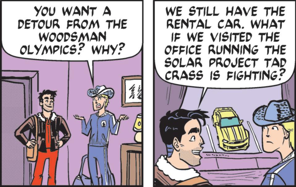 Animated cartoon OCR: YOU WANT A DETOUR FROM THE WOODSMAN OLYMPICS? WHY? ? ? WE STILL HAVE THE RENTAL CAR. WHAT IF WE VISITED THE OFFICE RUNNING THE SOLAR PROJECT TAD CRASS IS FIGHTING? 4444 YOU WANT A DETOUR FROM THE WOODSMAN OLYMPICS ? WHY ? ? ? WE STILL HAVE THE RENTAL CAR . WHAT IF WE VISITED THE OFFICE RUNNING THE SOLAR PROJECT TAD CRASS IS FIGHTING ? 4444