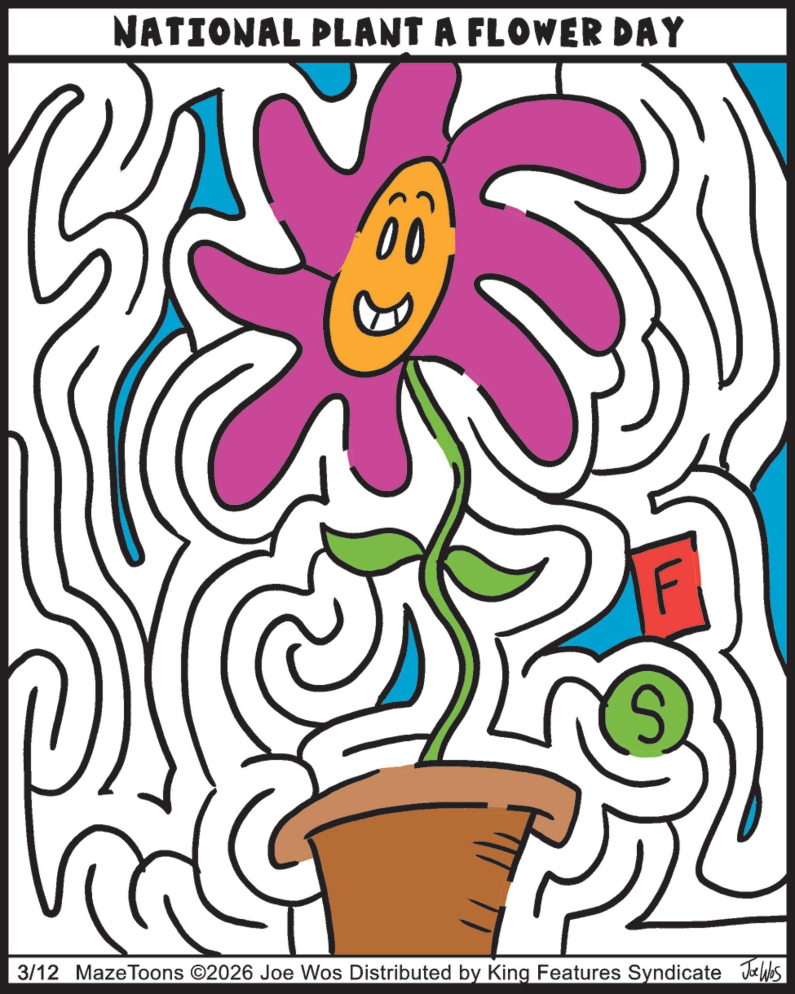 Child art OCR: NATIONAL PLANT A FLOWER DAY 3/12 MazeToons ©2026 Joe Wos Distributed by King Features Syndicate Jobs NATIONAL PLANT A FLOWER DAY 3/12 MazeToons © 2026 Joe Wos Distributed by King Features Syndicate Jobs