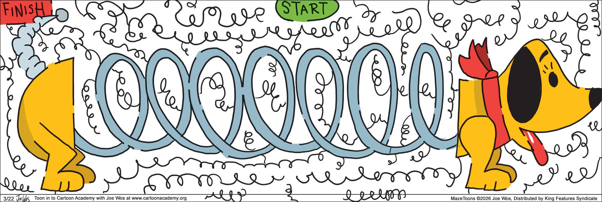 Animation OCR: FINISH We START 100000000 ?? ??? ? 3/22 Jos Toon in to Cartoon Academy with Joe Wos at www.cartoonacademy.org eeeloop ??? ???? MazeToons ©2026 Joe WosDistributed by King Features Syndicate ? ???? FINISH We START 100000000 ?? ??? ? 3/22 Jos Toon in to Cartoon Academy with Joe Wos at www.cartoonacademy.org eeeloop ??? ???? MazeToons © 2026 Joe WosDistributed by King Features Syndicate ? ????