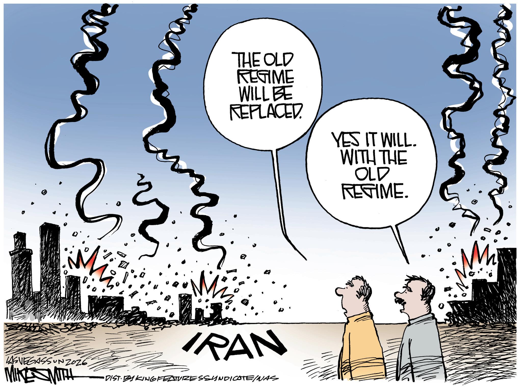 Animated cartoon OCR: M THE OLD REGIME WILL BE REPLACED YES IT WILL. WITH THE OLD REGIME. m LAS VEGASSUNZOZE MINESMITH IRAN •DIST· BY KING FEATURESSYNDICATE/NAS M THE OLD REGIME WILL BE REPLACED YES IT WILL . WITH THE OLD REGIME . m LAS VEGASSUNZOZE MINESMITH IRAN • DIST · BY KING FEATURESSYNDICATE / NAS