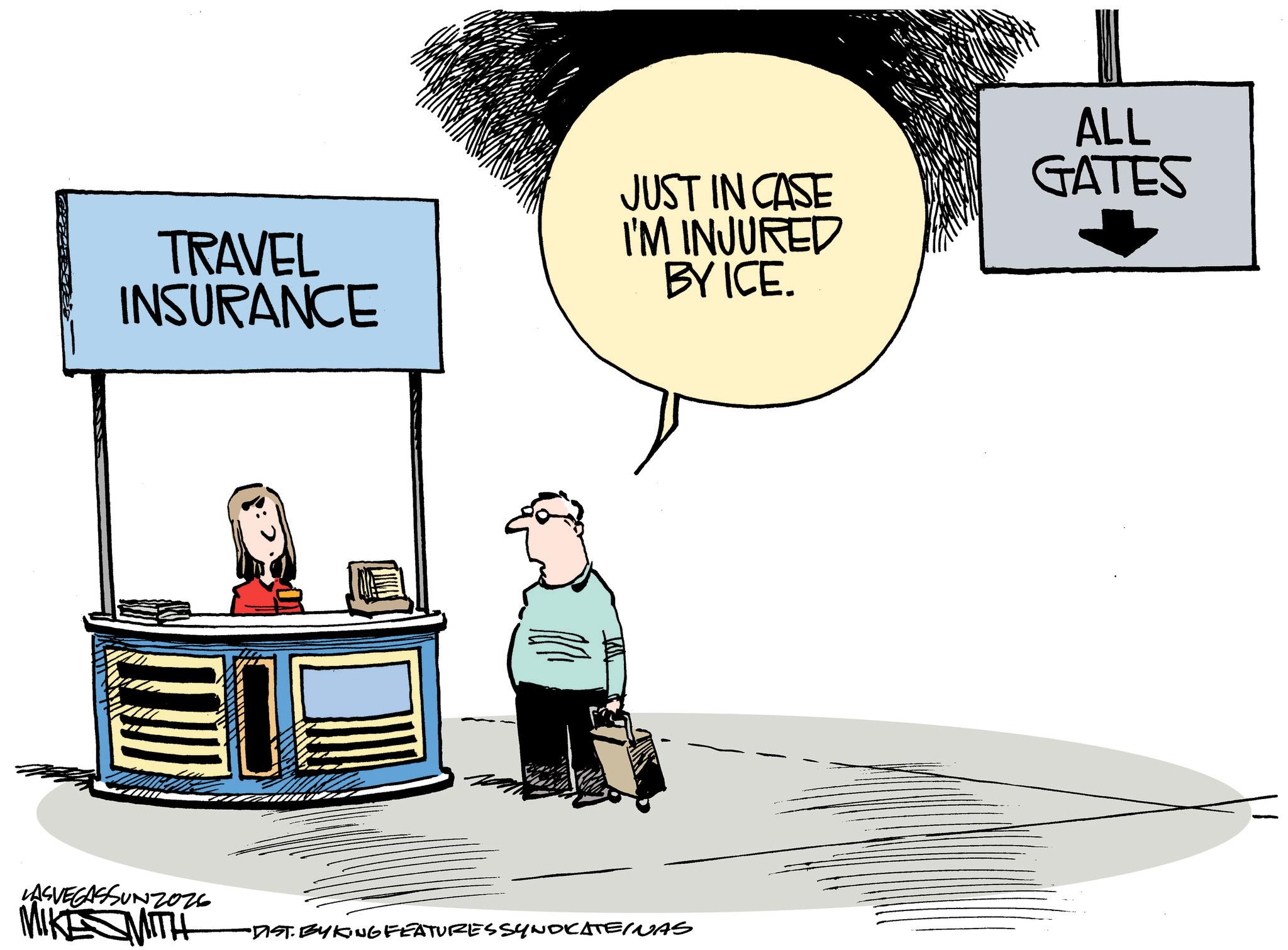 Fiction OCR: TRAVEL INSURANCE JUST IN CASE I'M INJURED BY ICE. LASVEGASSUNZOZ6 MIKE SMITH •DIST. BYKING FEATURES SYNDICATEINAS ALL GATES TRAVEL INSURANCE JUST IN CASE I'M INJURED BY ICE . LASVEGASSUNZOZ6 MIKE SMITH • DIST . BYKING FEATURES SYNDICATEINAS ALL GATES