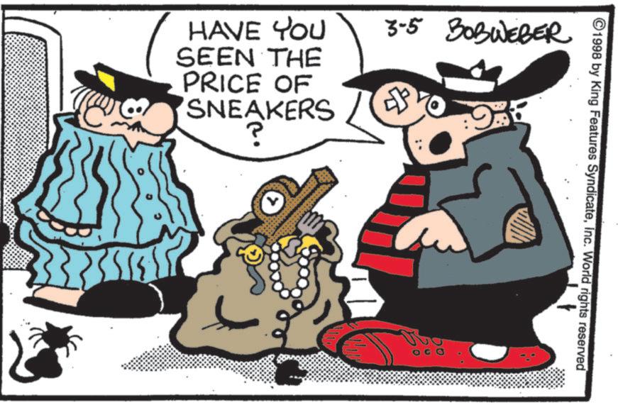 Fictional character OCR: HAVE YOU SEEN THE PRICE OF SNEAKERS ? 3-5 BOBWEBER 8 2 20 ©1998 by King Features SyndicateInc. World rights reserved HAVE YOU SEEN THE PRICE OF SNEAKERS ? 3-5 BOBWEBER 8 2 20 © 1998 by King Features SyndicateInc. World rights reserved