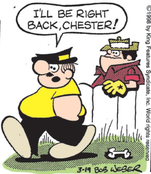 Graphics OCR: I'LL BE RIGHT BACKCHESTER! 1998 by King Features SyndicateInc. World rights reserved 23 3-19 BOB WESER I'LL BE RIGHT BACKCHESTER ! 1998 by King Features SyndicateInc. World rights reserved 23 3-19 BOB WESER