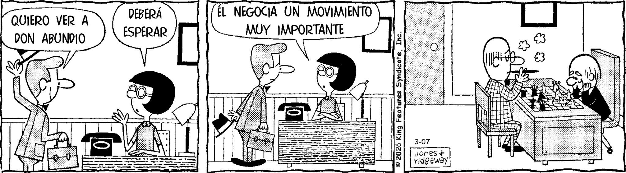 Animated cartoon OCR: QUIERO VER A DON ABUNDIO DEBERÁ ESPERAR EL NEGOCIA UN MOVIMIENTO MUY IMPORTANTE © 2026 King Features SyndicateInc. 0 3-07 Jones + Yidgeway QUIERO VER A DON ABUNDIO DEBERÁ ESPERAR EL NEGOCIA UN MOVIMIENTO MUY IMPORTANTE © 2026 King Features SyndicateInc. 0 3-07 Jones + Yidgeway