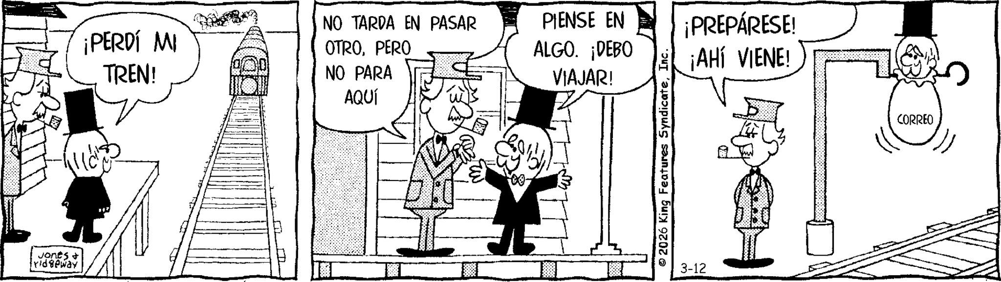 Comic book OCR: Jones + ridgeway ¡PERDÍ MI TREN! NO TARDA EN PASAR OTROPERO NO PARA AQUÍ PIENSE EN ALGO. ¡DEBO VIAJAR! 2026 King Features SyndicateInc. 3-12 ¡PREPÁRESE! ¡AHÍ VIENE! CORREO Jones + ridgeway ¡ PERDÍ MI TREN ! NO TARDA EN PASAR OTROPERO NO PARA AQUÍ PIENSE EN ALGO . ¡ DEBO VIAJAR ! 2026 King Features SyndicateInc. 3-12 ¡ PREPÁRESE ! ¡ AHÍ VIENE ! CORREO