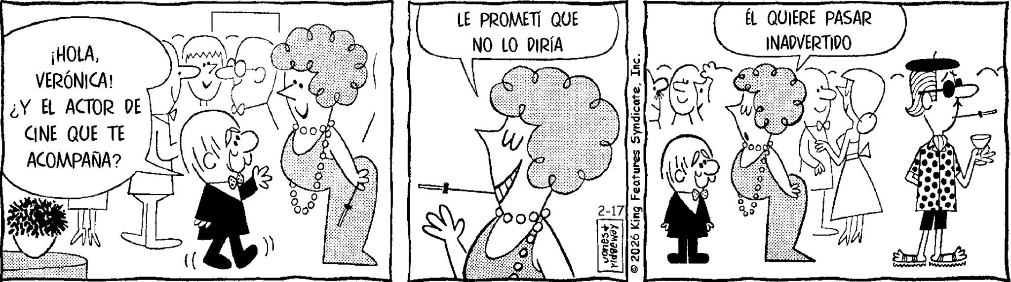 Fictional character OCR: ¡HOLAVERÓNICA! ¿Y EL ACTOR DE CINE QUE TE ACOMPAÑA? }} LE PROMETI QUE NO LO DIRÍA W vones+ ridgeway © 2026 King Features SyndicateInc. ÉL QUIERE PASAR INADVERTIDO ¡ HOLAVERÓNICA ! ¿ Y EL ACTOR DE CINE QUE TE ACOMPAÑA ? } } LE PROMETI QUE NO LO DIRÍA W vones + ridgeway © 2026 King Features SyndicateInc. ÉL QUIERE PASAR INADVERTIDO