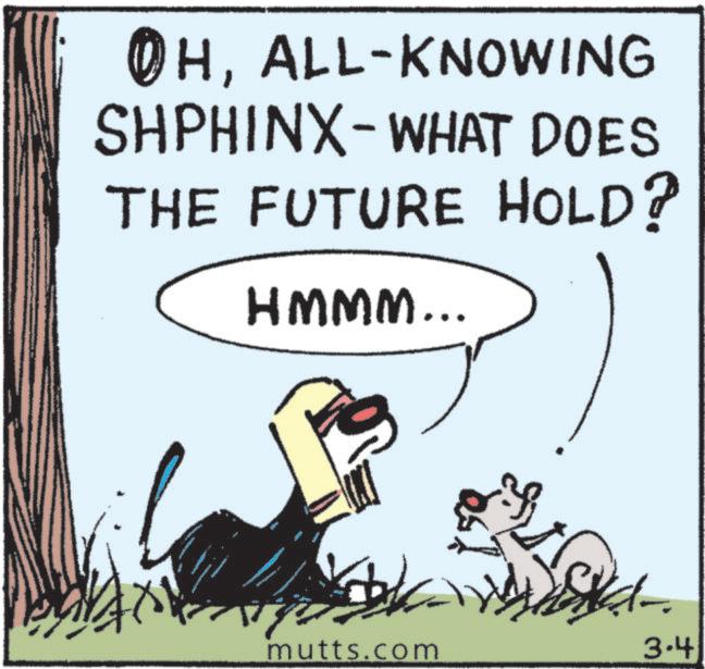 Tail OCR: ?HALL-KNOWING SHPHINX-WHAT DOES THE FUTURE HOLD? HMMM... www mutts.com / 3.4 ?HALL - KNOWING SHPHINX - WHAT DOES THE FUTURE HOLD ? HMMM ... www mutts.com / 3.4