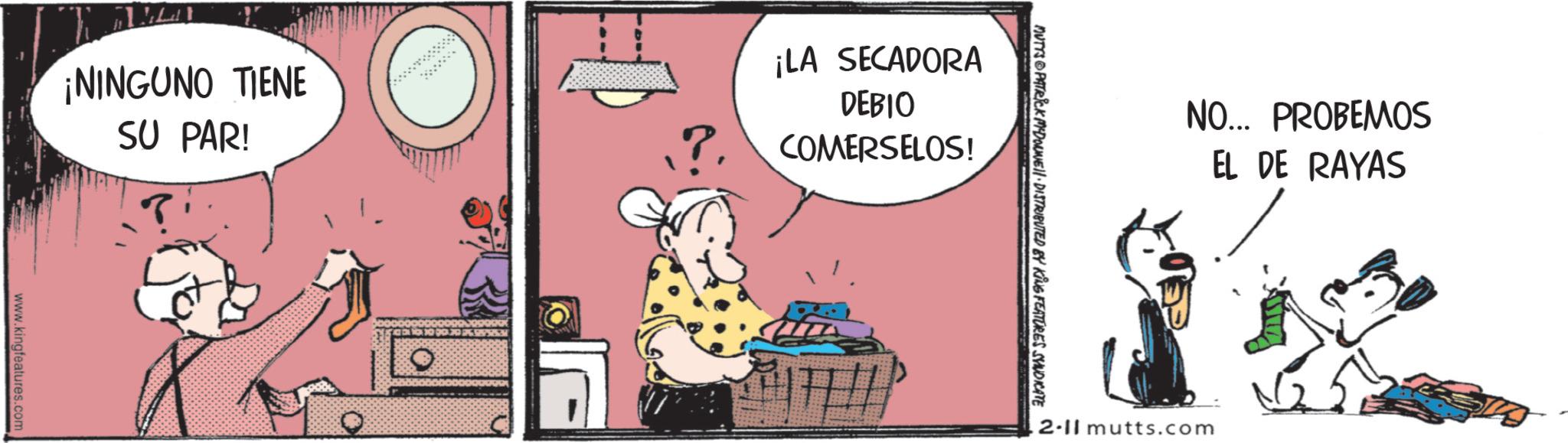 Fictional character OCR: NO... PROBEMOS EL DE RAYAS MUTTS PATRICK MDOUNE DISTRIBUTED BY KING FEATURES SYNDICATE ¡NINGUNO TIENE SU PAR! ¡LA SECADORA DEBIO COMERSELOS! www.kingfeatures.com 2-11 mutts.com NO ... PROBEMOS EL DE RAYAS MUTTS PATRICK MDOUNE DISTRIBUTED BY KING FEATURES SYNDICATE ¡ NINGUNO TIENE SU PAR ! ¡ LA SECADORA DEBIO COMERSELOS ! www.kingfeatures.com 2-11 mutts.com