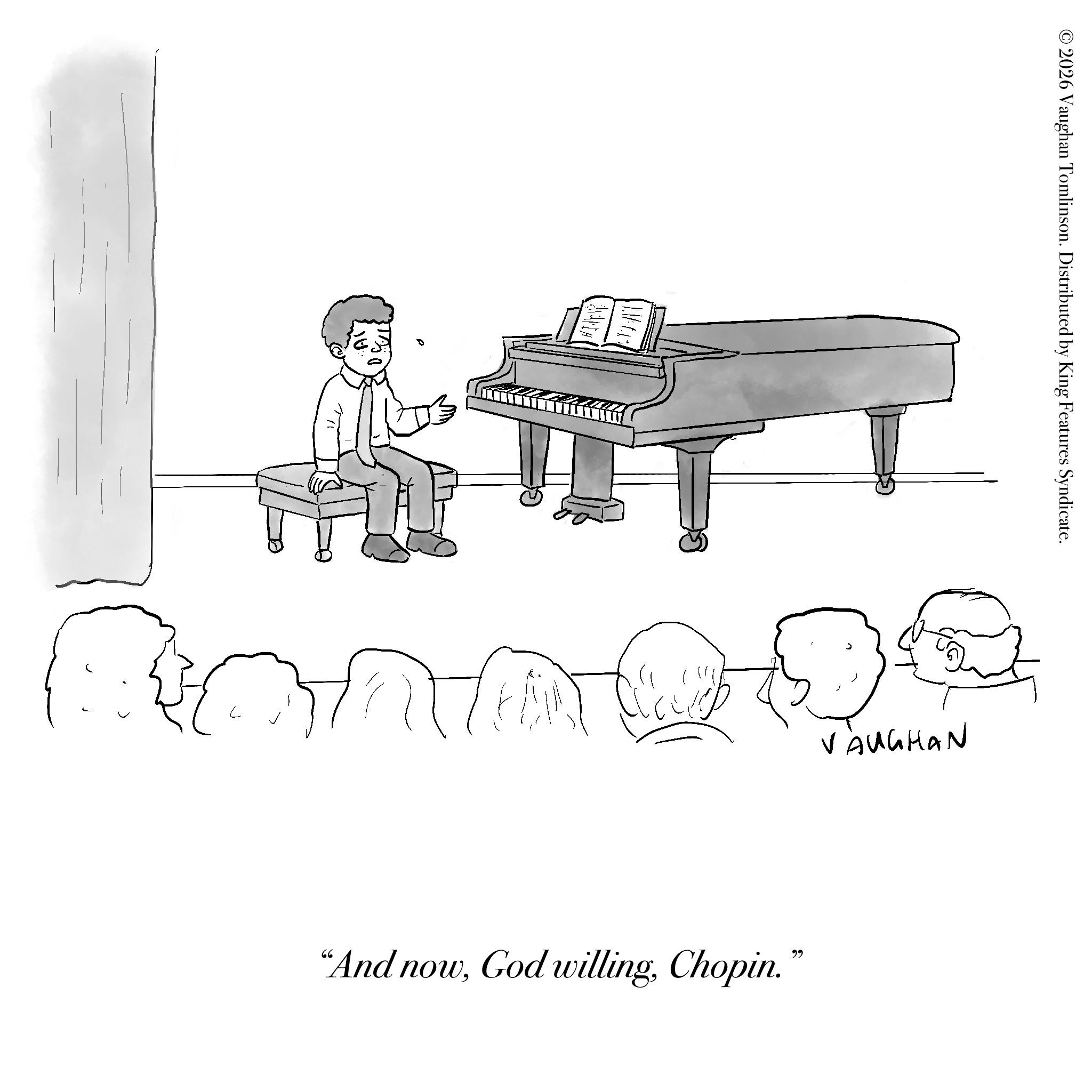 Keyboard Player OCR: 2026 Vaughan Tomlinson. Distributed by King Features Syndicate. VAUGHAN "And nowChopin." 2026 Vaughan Tomlinson . Distributed by King Features Syndicate . VAUGHAN " And nowGod willingChopin . "