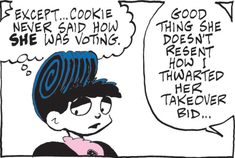 Animation OCR: EXCEPT... COOKIE NEVER SAID HOW SHE WAS VOTING. ? GOOD V THING SHE DOESN'T RESENT HOW I THWARTED HER TAKEOVER BID... EXCEPT ... COOKIE NEVER SAID HOW SHE WAS VOTING . ? GOOD V THING SHE DOESN'T RESENT HOW I THWARTED HER TAKEOVER BID ...