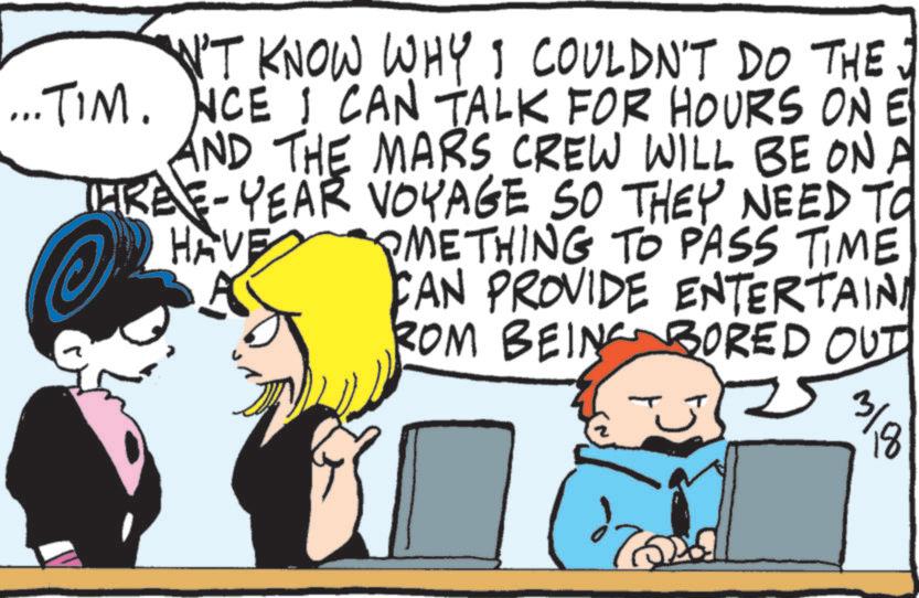 Animated cartoon OCR: 3/A N'T KNOW WHY I COULDN'T DO THE J ... TIM. ONCE I CAN TALK FOR HOURS ON E AND THE MARS CREW WILL BE ON A FREE-YEAR VOYAGE SO THEY NEED TO METHING TO PASS TIME CAN PROVIDE ENTERTAINI ROM BEING BORED OUT HAVE 3 / A N'T KNOW WHY I COULDN'T DO THE J ... TIM . ONCE I CAN TALK FOR HOURS ON E AND THE MARS CREW WILL BE ON A FREE - YEAR VOYAGE SO THEY NEED TO METHING TO PASS TIME CAN PROVIDE ENTERTAINI ROM BEING BORED OUT HAVE
