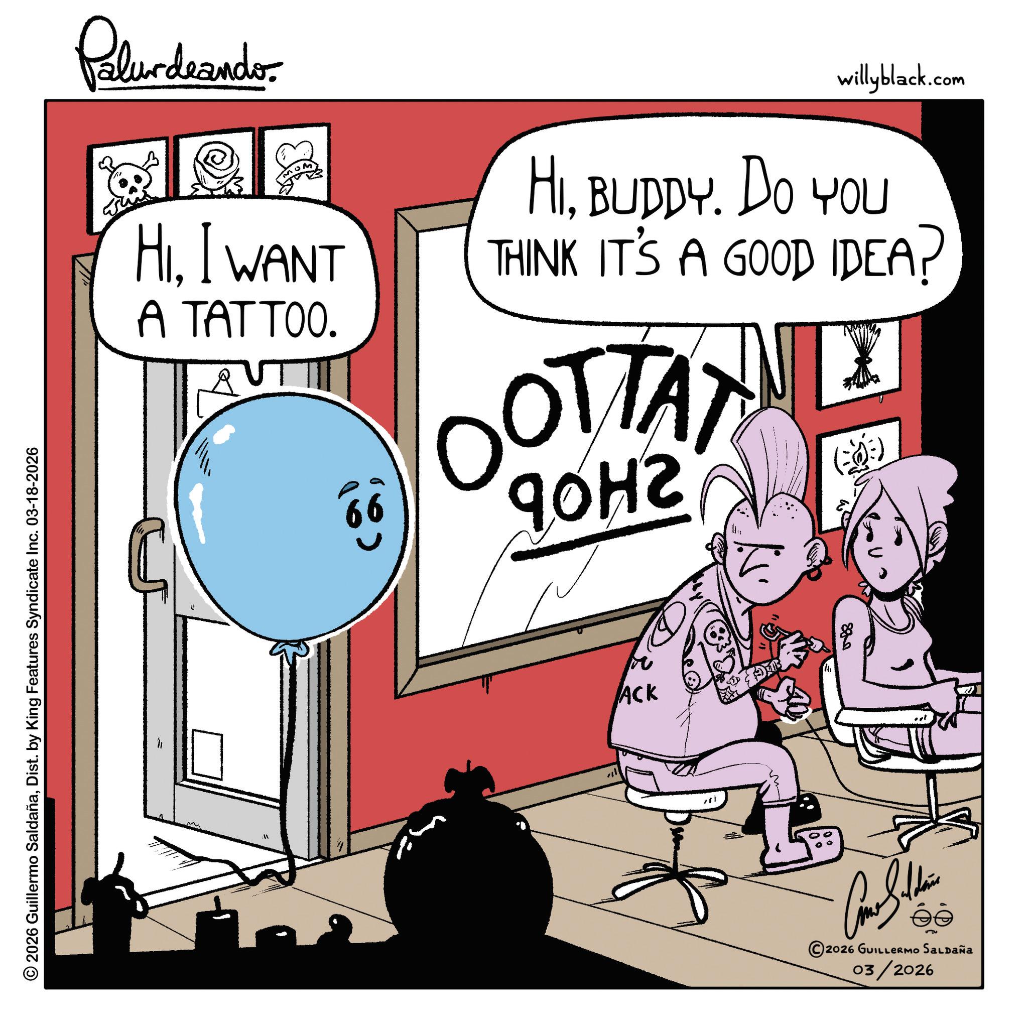 Handwriting OCR: © 2026 Guillermo SaldañaDist. by King Features Syndicate Inc. 03-18-2026 Palurdeando HII WANT A TATTOO. A 0 willyblack.com HIBUDDY. DO YOU THINK IT'S A GOOD IDEA? OTTAT 90H2 ACK 889 ???????? ©2026 GUILLERMO SALDAÑA 03/2026 1 © 2026 Guillermo SaldañaDist . by King Features Syndicate Inc. 03-18-2026 Palurdeando HII WANT A TATTOO . A 0 willyblack.com HIBUDDY . DO YOU THINK IT'S A GOOD IDEA ? OTTAT 90H2 ACK 889 ???????? © 2026 GUILLERMO SALDAÑA 03/2026 1