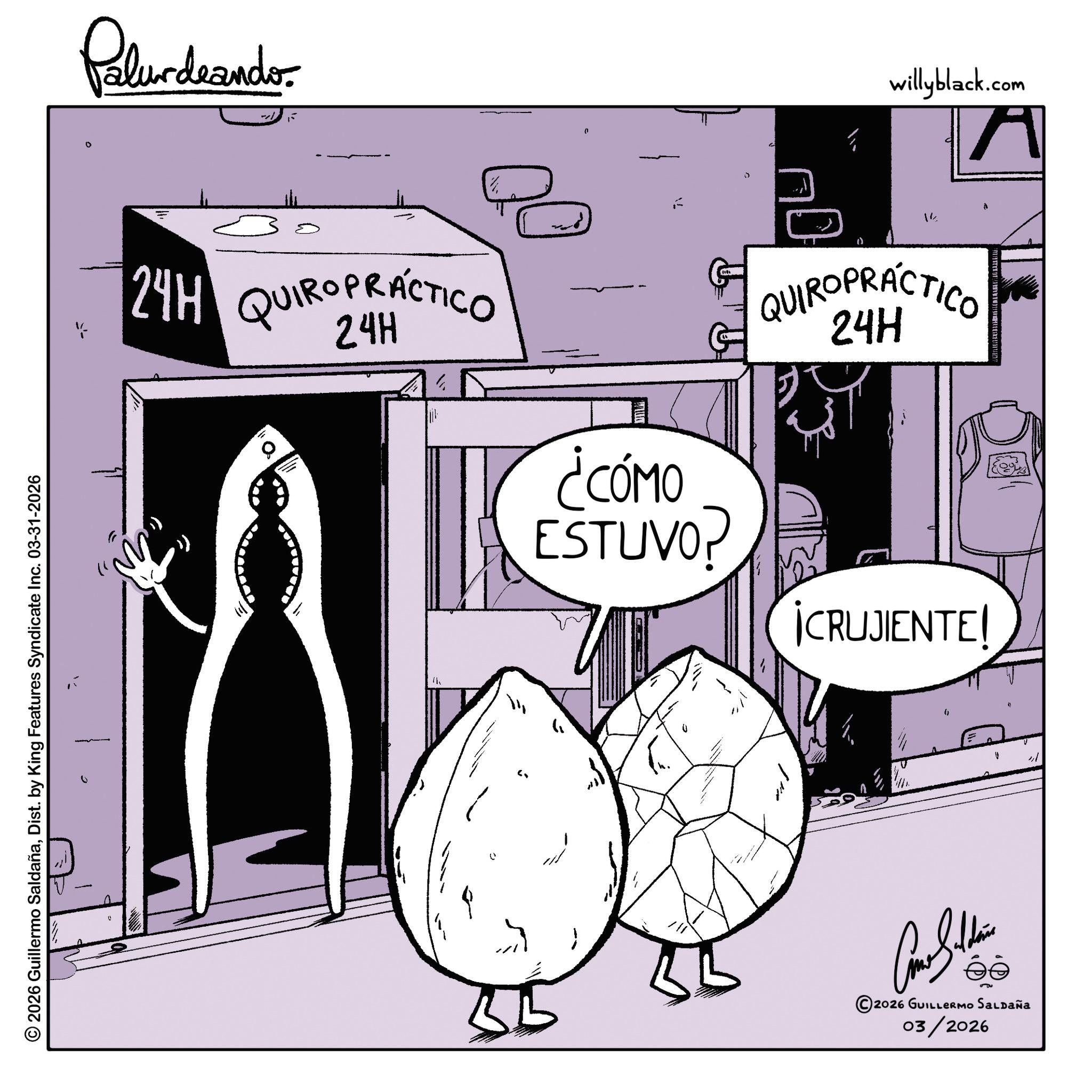 Line art OCR: © 2026 Guillermo SaldañaDist. by King Features Syndicate Inc. 03-31-2026 Palurdeando 0 24H QUIROPRACTICO 24H ? 0 willyblack.com 14 QUIROPRÁCTICO 24H ¿CÓMO ESTUVO? ¡CRUJIENTE! 0 ? ? 111 2026 GUILLERMO SALDAÑA 03/2026 A © 2026 Guillermo SaldañaDist . by King Features Syndicate Inc. 03-31-2026 Palurdeando 0 24H QUIROPRACTICO 24H ? 0 willyblack.com 14 QUIROPRÁCTICO 24H ¿ CÓMO ESTUVO ? ¡ CRUJIENTE ! 0 ? ? 111 2026 GUILLERMO SALDAÑA 03/2026 A