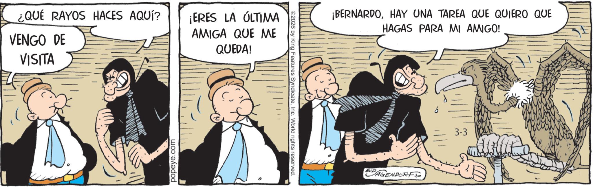 Comic book OCR: ¿QUÉ RAYOS HACES AQUÍ? VENGO DE VISITA ¡ERES LA ÚLTIMA AMIGA QUE ME QUEDA! popeye.com ©2026 by King Features SyndicateInc. World rights reserved. ¡BERNARDOHAY UNA TAREA QUE QUIERO QUE HAGAS PARA MI AMIGO! BUD AGENDORFT 3-3 ¿ QUÉ RAYOS HACES AQUÍ ? VENGO DE VISITA ¡ ERES LA ÚLTIMA AMIGA QUE ME QUEDA ! popeye.com © 2026 by King Features SyndicateInc. World rights reserved . ¡ BERNARDOHAY UNA TAREA QUE QUIERO QUE HAGAS PARA MI AMIGO ! BUD AGENDORFT 3-3