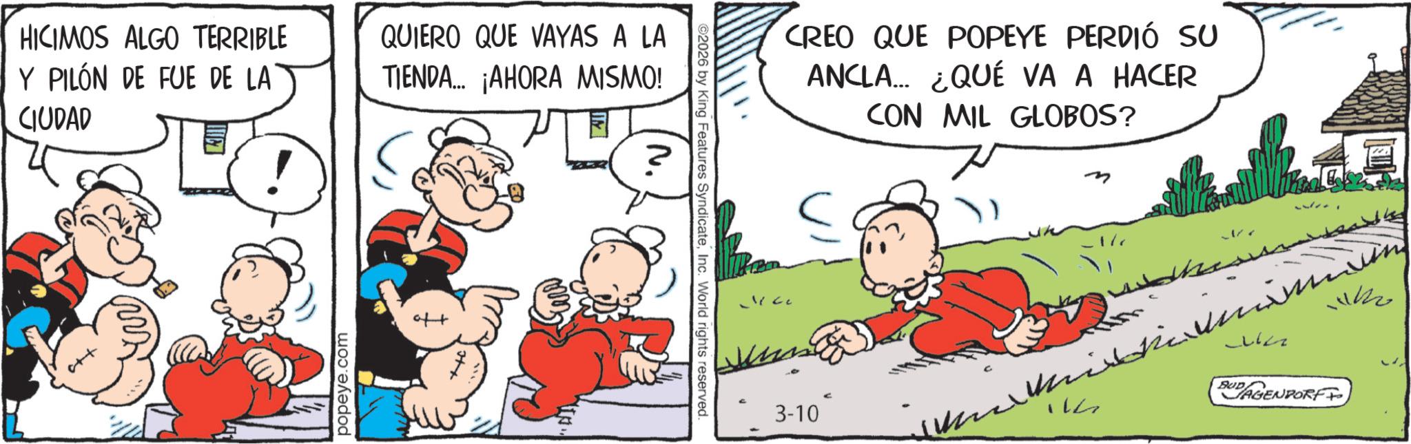 Animation OCR: HICIMOS ALGO TERRIBLE Y PILÓN DE FUE DE LA CIUDAD ++s QUIERO QUE VAYAS A LA TIENDA... ¡AHORA MISMO! popeye.com ©2026 by King Features SyndicateInc. World rights reserved. CREO QUE POPEYE PERDIÓ SU ANCLA... ¿QUÉ VA A HACER CON MIL GLOBOS? 3-10 111122 Julh AGENDORF HICIMOS ALGO TERRIBLE Y PILÓN DE FUE DE LA CIUDAD ++ s QUIERO QUE VAYAS A LA TIENDA ... ¡ AHORA MISMO ! popeye.com © 2026 by King Features SyndicateInc. World rights reserved . CREO QUE POPEYE PERDIÓ SU ANCLA ... ¿ QUÉ VA A HACER CON MIL GLOBOS ? 3-10 111122 Julh AGENDORF