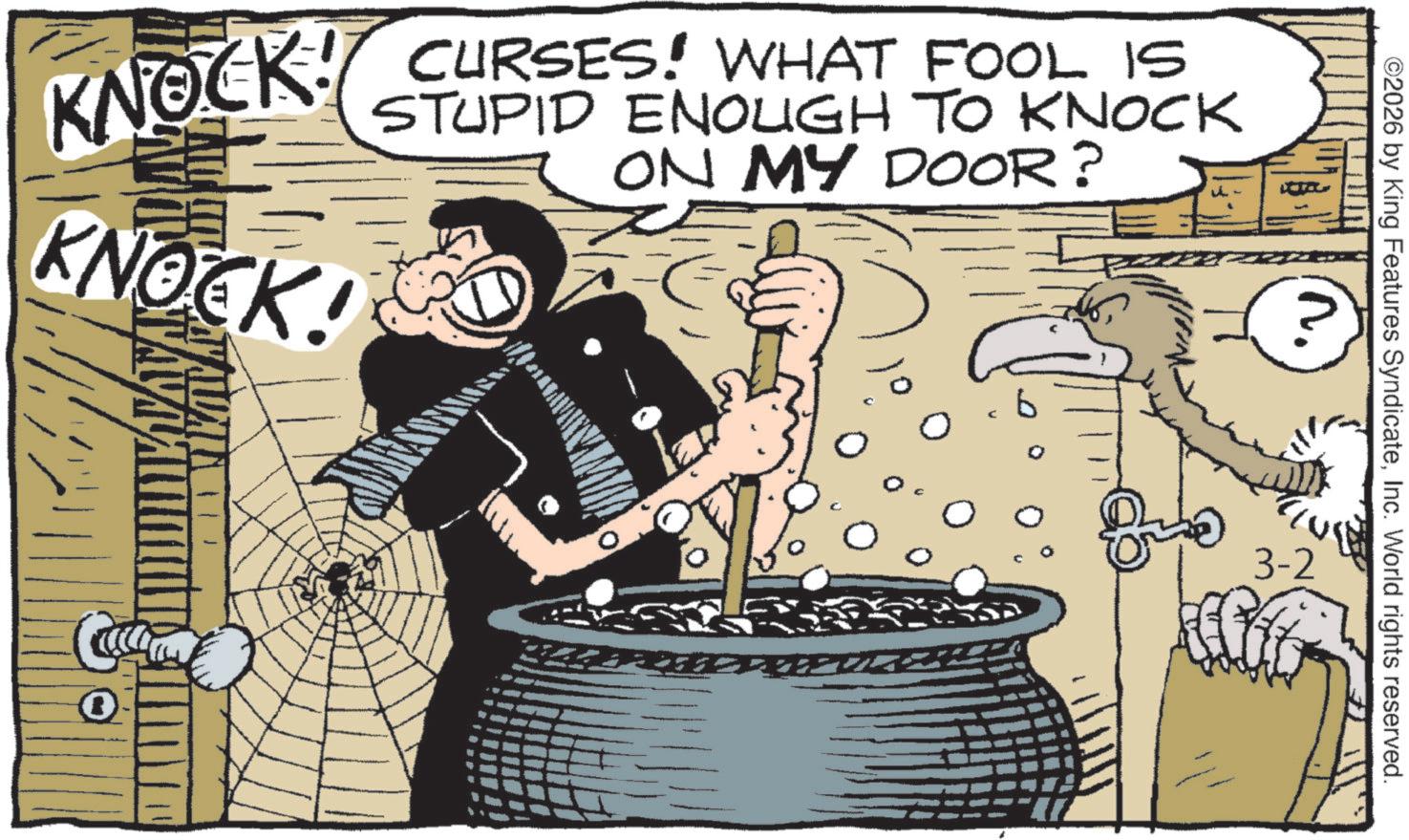 Animation OCR: ©2026 by King Features SyndicateInc. World rights reserved. KNOCK! CURSES WHAT FOOL IS KNOCK! STUPID ENOUGH TO KNOCK ON MY DOOR? ID ? 3-2 © 2026 by King Features SyndicateInc. World rights reserved . KNOCK ! CURSES WHAT FOOL IS KNOCK ! STUPID ENOUGH TO KNOCK ON MY DOOR ? ID ? 3-2