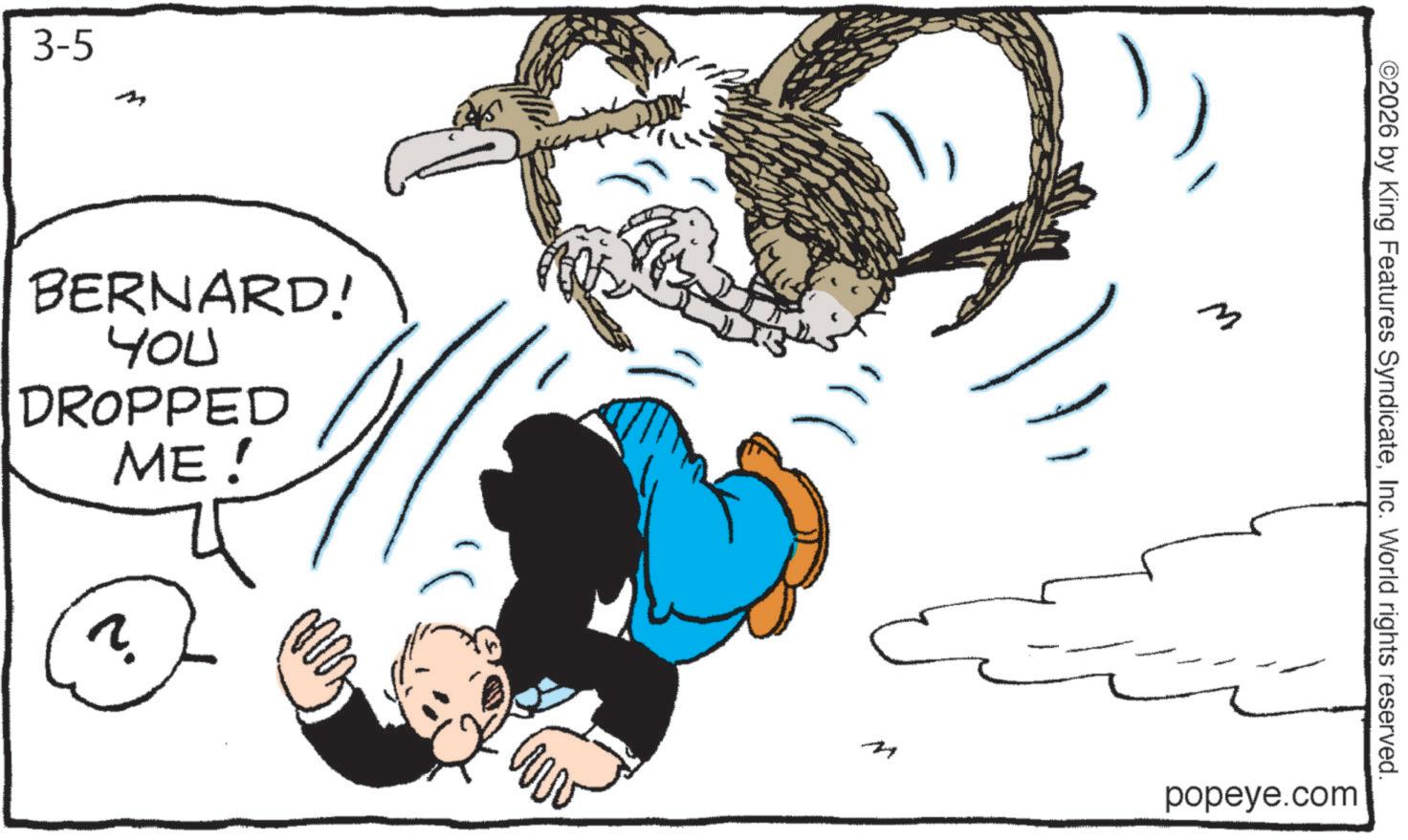 Fiction OCR: 3-5 M BERNARD! YOU DROPPED ME! ? w 2026 by King Features SyndicateInc. World rights reserved. popeye.com 3-5 M BERNARD ! YOU DROPPED ME ! ? w 2026 by King Features SyndicateInc. World rights reserved . popeye.com