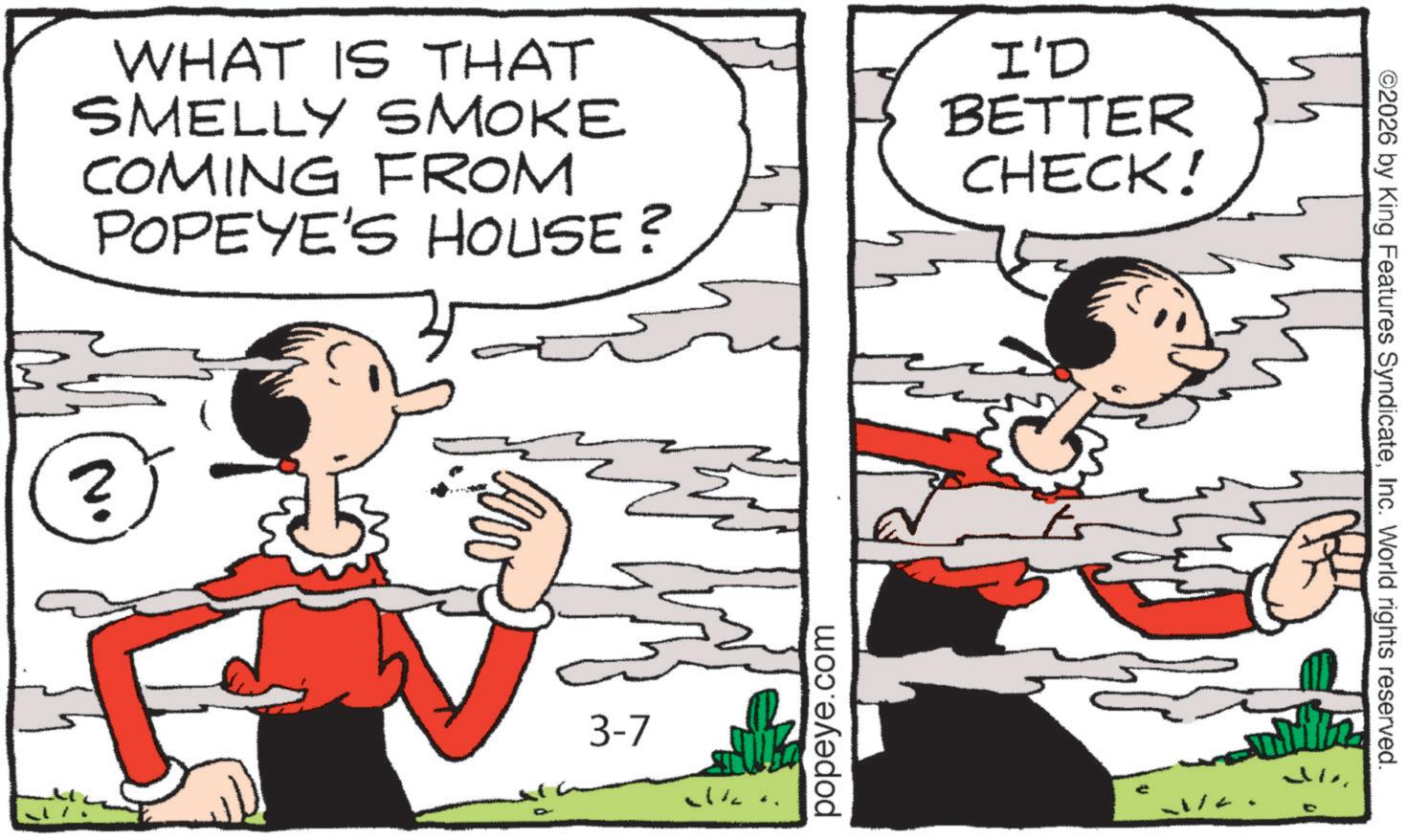 Animation OCR: WHAT IS THAT SMELLY SMOKE COMING FROM POPEYE'S HOUSE? I'D BETTER CHECK! N F aw 3-7 3 popeye.com ts ©2026 by King Features SyndicateInc. World rights reserved. WHAT IS THAT SMELLY SMOKE COMING FROM POPEYE'S HOUSE ? I'D BETTER CHECK ! N F aw 3-7 3 popeye.com ts © 2026 by King Features SyndicateInc. World rights reserved .