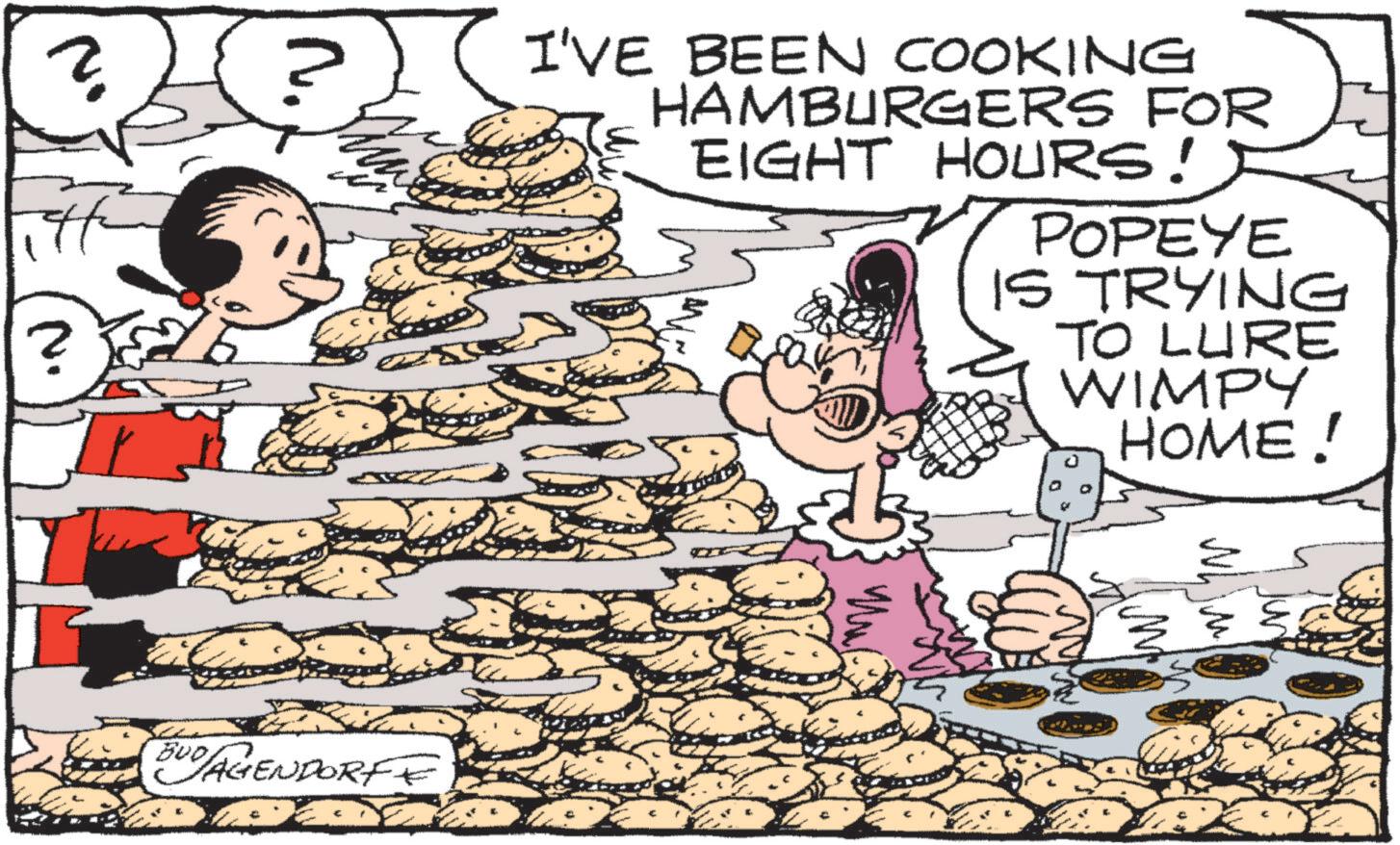 Finger food OCR: ? ? BUDAGENDORF I'VE BEEN COOKING HAMBURGERS FOR EIGHT HOURS! POPEYE IS TRYING TO LURE WIMPY HOME! ? ? BUDAGENDORF I'VE BEEN COOKING HAMBURGERS FOR EIGHT HOURS ! POPEYE IS TRYING TO LURE WIMPY HOME !