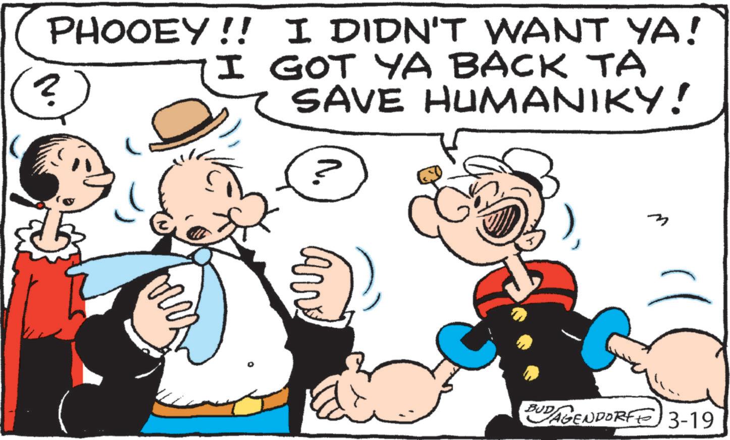 Animated cartoon OCR: PHOOEY!! ? I DIDN'T WANT YA! I GOT YA BACK TA SAVE Humaniky! N. BUDAGENDORF 3-19 PHOOEY !! ? I DIDN'T WANT YA ! I GOT YA BACK TA SAVE Humaniky ! N. BUDAGENDORF 3-19