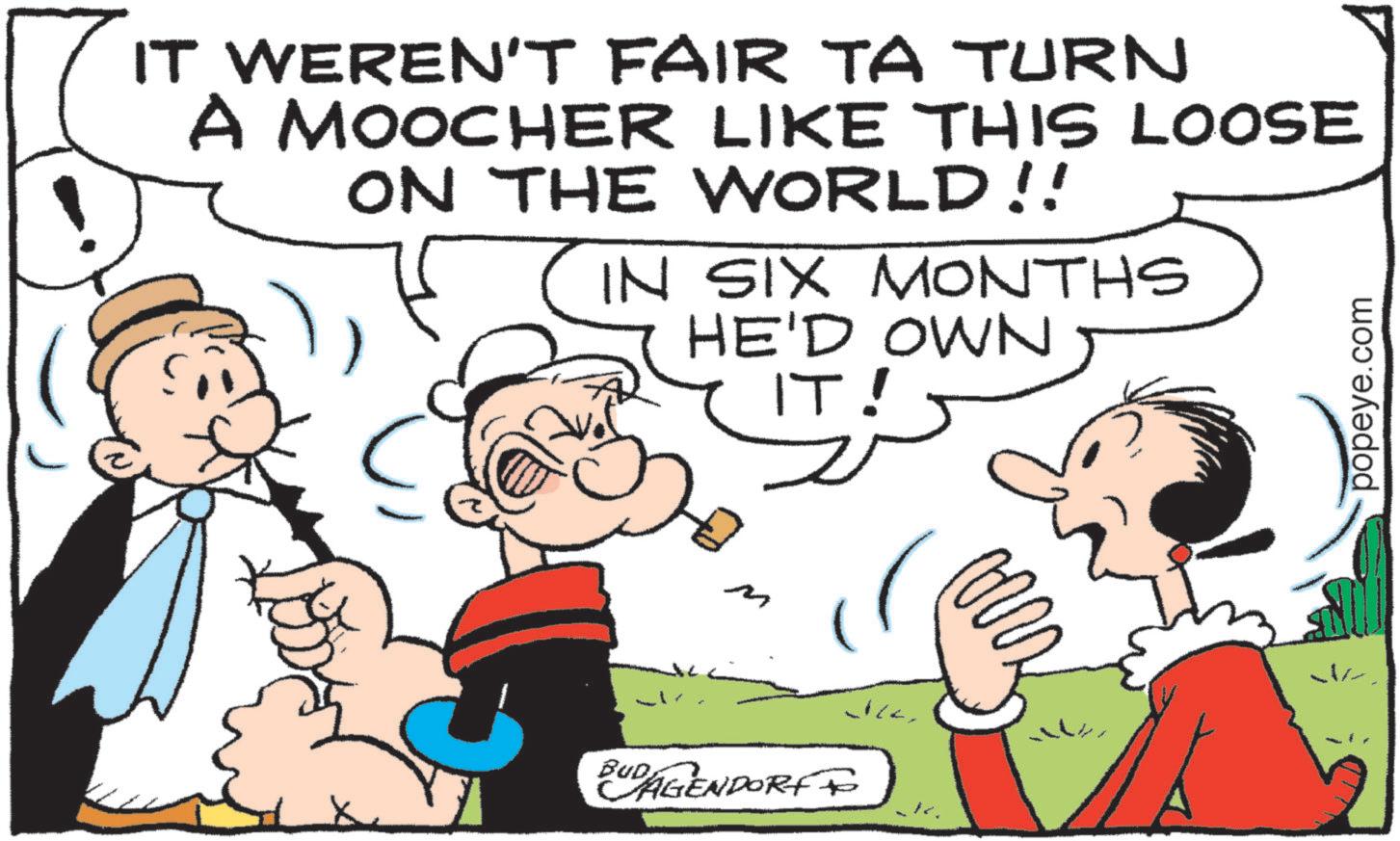 Animation OCR: IT WEREN'T FAIR TA TURN A MOOCHER LIKE THIS LOOSE ON THE WORLD!! (IN SIX MONTHS HE'D OWN IT! popeye.com ?? BUD AGENDORF ? IT WEREN'T FAIR TA TURN A MOOCHER LIKE THIS LOOSE ON THE WORLD !! ( IN SIX MONTHS HE'D OWN IT ! popeye.com ?? BUD AGENDORF ?