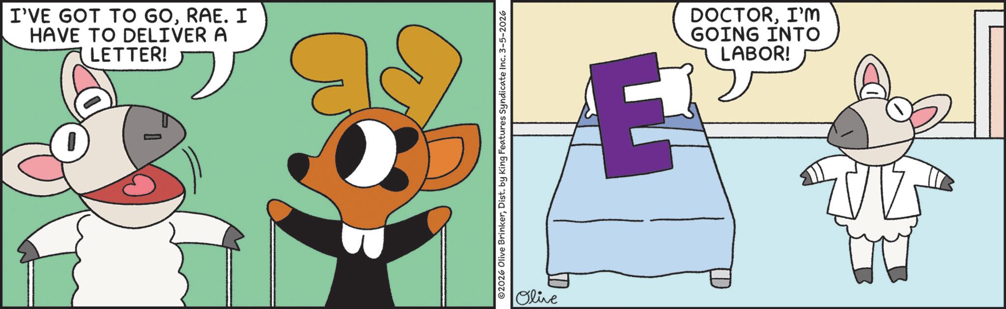 Clip art OCR: I'VE GOT TO GORAE. I HAVE TO DELIVER A LETTER! ©2026 Olive BrinkerDist. by King Features Syndicate Inc. 3-5-2026 Olive E DOCTORI'M GOING INTO LABOR! I'VE GOT TO GORAE . I HAVE TO DELIVER A LETTER ! © 2026 Olive BrinkerDist . by King Features Syndicate Inc. 3-5-2026 Olive E DOCTORI'M GOING INTO LABOR !