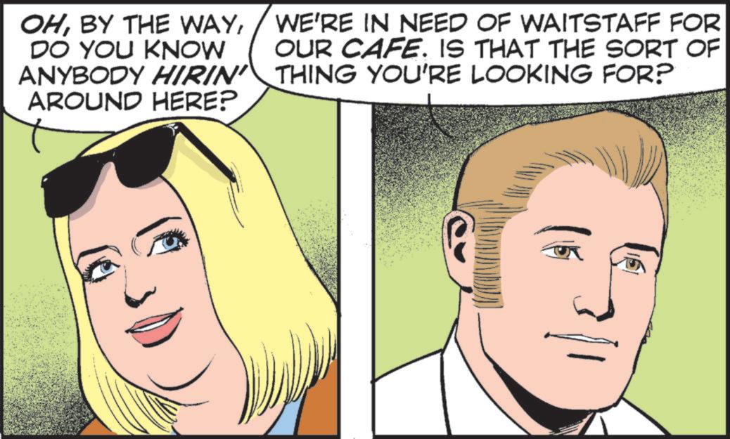 Comic book OCR: OHDO YOU KNOW ANYBODY HIRIN' AROUND HERE? WE'RE IN NEED OF WAITSTAFF FOR OUR CAFE. IS THAT THE SORT OF THING YOU'RE LOOKING FOR? OHBY THE WAYDO YOU KNOW ANYBODY HIRIN ' AROUND HERE ? WE'RE IN NEED OF WAITSTAFF FOR OUR CAFE . IS THAT THE SORT OF THING YOU'RE LOOKING FOR ?