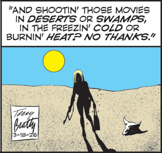 Palm trees OCR: "AND SHOOTIN' THOSE MOVIES IN DESERTS OR SWAMPSIN THE FREEZIN' COLD OR BURNIN' HEAT? NO THANKS." Teny Beatty 3-18-26 " AND SHOOTIN ' THOSE MOVIES IN DESERTS OR SWAMPSIN THE FREEZIN ' COLD OR BURNIN ' HEAT ? NO THANKS . " Teny Beatty 3-18-26