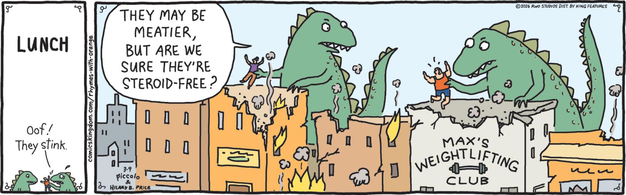Animation OCR: g LUNCH Oof! They stink comicskingdom.com/rhymes-with-orange ?? THEY MAY BE MEATIERBUT ARE WE SURE THEY'RE STEROID-FREE? 0 0 0 0 0 3-9 piccolo HILARY B. PRICE MAX'S WEIGHTLIFTING CLUB 2026 RWO STUDIOS DIST. BY KING FEATURES q ? 3 g LUNCH Oof ! They stink comicskingdom.com/rhymes-with-orange ?? THEY MAY BE MEATIERBUT ARE WE SURE THEY'RE STEROID - FREE ? 0 0 0 0 0 3-9 piccolo HILARY B. PRICE MAX'S WEIGHTLIFTING CLUB 2026 RWO STUDIOS DIST . BY KING FEATURES q ? 3