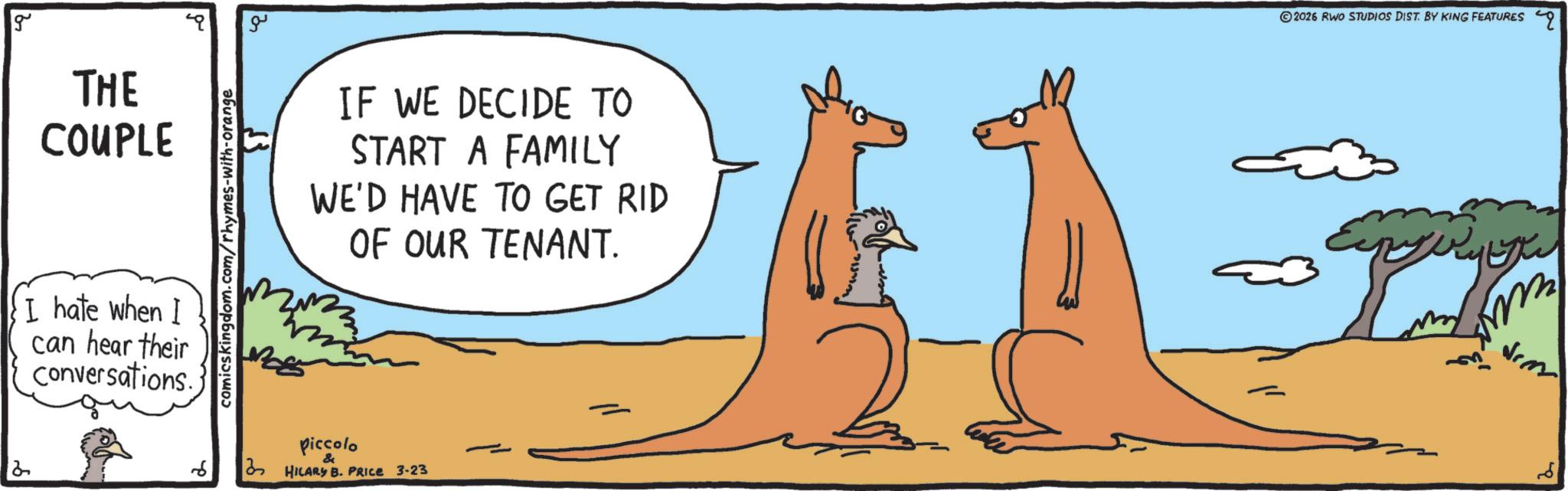 National park OCR: 2 g THE COUPLE I hate when I can hear their conversations. comicskingdom.com/rhymes-with-orange ?? IF WE DECIDE TO START A FAMILY WE'D HAVE TO GET RID OF OUR TENANT. Piccolo & HILARY B. PRICE 3-23 2026 RWO STUDIOS DIST. BY KING FEATURES q m m 2 g THE COUPLE I hate when I can hear their conversations . comicskingdom.com/rhymes-with-orange ?? IF WE DECIDE TO START A FAMILY WE'D HAVE TO GET RID OF OUR TENANT . Piccolo & HILARY B. PRICE 3-23 2026 RWO STUDIOS DIST . BY KING FEATURES q m m