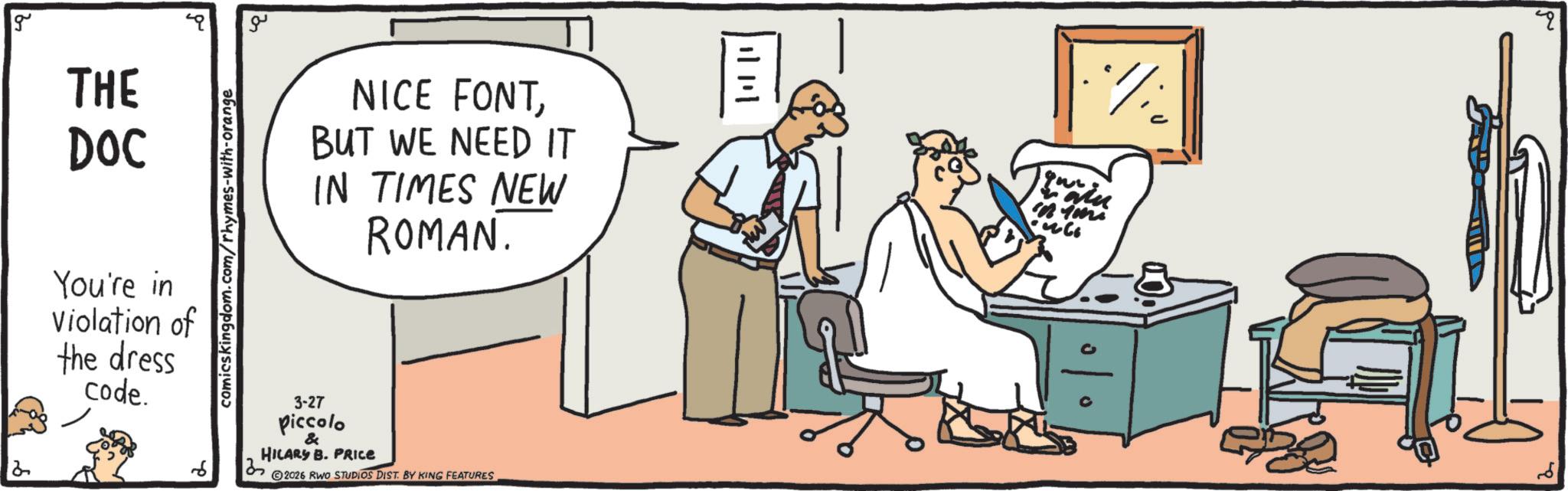 Graphics OCR: 2 g THE DOC SHOE You're in Violation of the dress code. comicskingdom.com/rhymes-with-orange ?? NICE FONTBUT WE NEED IT IN TIMES NEW ROMAN. 6 3-27 piccolo & HILARY B. PRICE 2026 RWO STUDIOS DIST. BY KING FEATURES ||| || 2 g THE DOC SHOE You're in Violation of the dress code . comicskingdom.com/rhymes-with-orange ?? NICE FONTBUT WE NEED IT IN TIMES NEW ROMAN . 6 3-27 piccolo & HILARY B. PRICE 2026 RWO STUDIOS DIST . BY KING FEATURES ||| ||