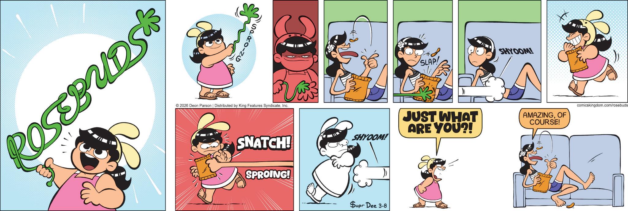 Fictional character OCR: ROSEBUDS & ©2026 Deon Parson | Distributed by King Features SyndicateInc. SNATCH! SPROING! SHYOOM! Supr Dee 3-8 SLAP! SHYOOM! JUST WHAT ARE YOU?! AMAZINGOF COURSE! comicskingdom.com/rosebuds ROSEBUDS & © 2026 Deon Parson | Distributed by King Features SyndicateInc. SNATCH ! SPROING ! SHYOOM ! Supr Dee 3-8 SLAP ! SHYOOM ! JUST WHAT ARE YOU ?! AMAZINGOF COURSE ! comicskingdom.com/rosebuds