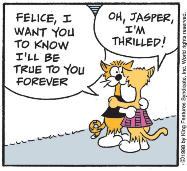Paw OCR: FELICEI WANT YOU OHI'M THRILLED! TO KNOW I'LL BE TRUE TO YOU FOREVER ©1998 by King Features SyndicateInc. World rights reserved. FELICEI WANT YOU OHI'M THRILLED ! TO KNOW I'LL BE TRUE TO YOU FOREVER © 1998 by King Features SyndicateInc. World rights reserved .