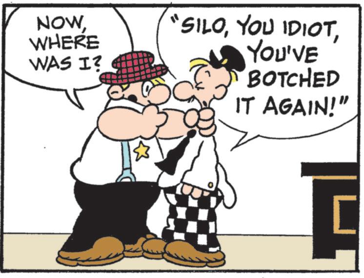 Fictional character OCR: NOWWHERE WAS I? "SILOYOU'VE BOTCHED IT AGAIN!" NOWWHERE WAS I ? " SILOYOU IDIOTYOU'VE BOTCHED IT AGAIN ! "