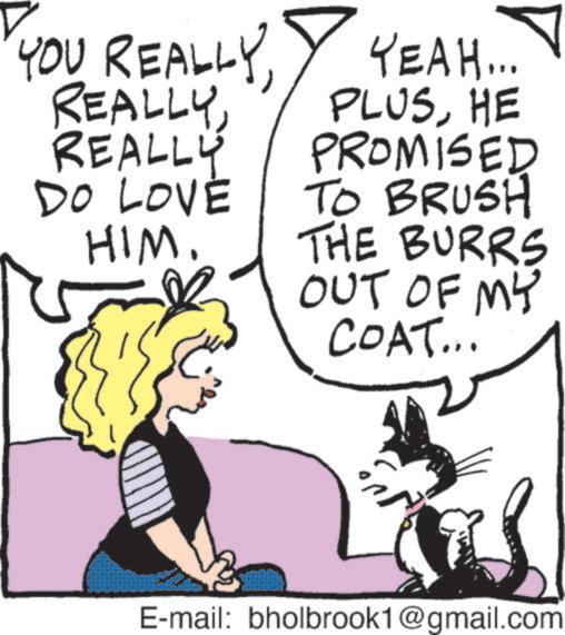 Comics OCR: YOU REALLY REALLYREALLY DO LOVE HIM. YEAH... PLUSHE PROMISED TO BRUSH THE BURRS OUT OF MY COAT... E-mail: bholbrook1@gmail.com YOU REALLY REALLYREALLY DO LOVE HIM . YEAH ... PLUSHE PROMISED TO BRUSH THE BURRS OUT OF MY COAT ... E - mail : bholbrook1@gmail.com