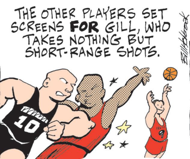 Clip art OCR: THE OTHER PLAYERS SET SCREENS FOR GILLWHO TAKES NOTHING BUT SHORT-RANGE SHOTS. 10 ? Bill Holbrook THE OTHER PLAYERS SET SCREENS FOR GILLWHO TAKES NOTHING BUT SHORT - RANGE SHOTS . 10 ? Bill Holbrook