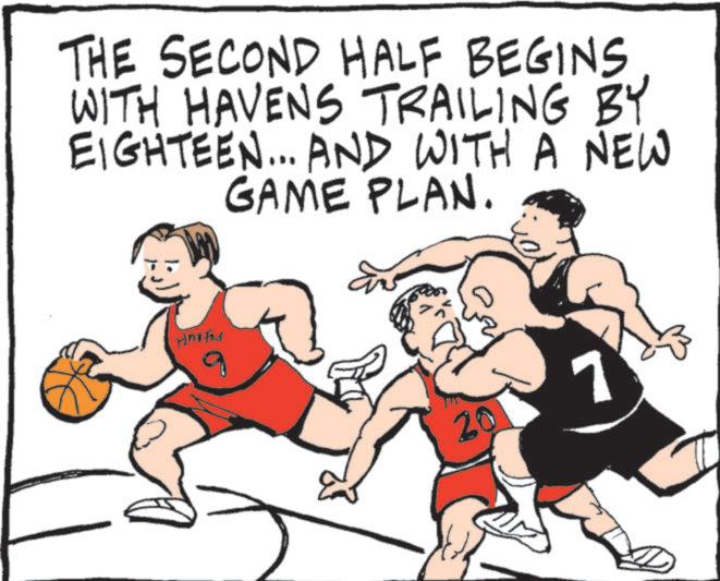 Animated cartoon OCR: THE SECOND HALF BEGINS WITH HAVENS TRAILING BY EIGHTEEN... AND WITH A NEW GAME PLAN. 20 7 THE SECOND HALF BEGINS WITH HAVENS TRAILING BY EIGHTEEN ... AND WITH A NEW GAME PLAN . 20 7