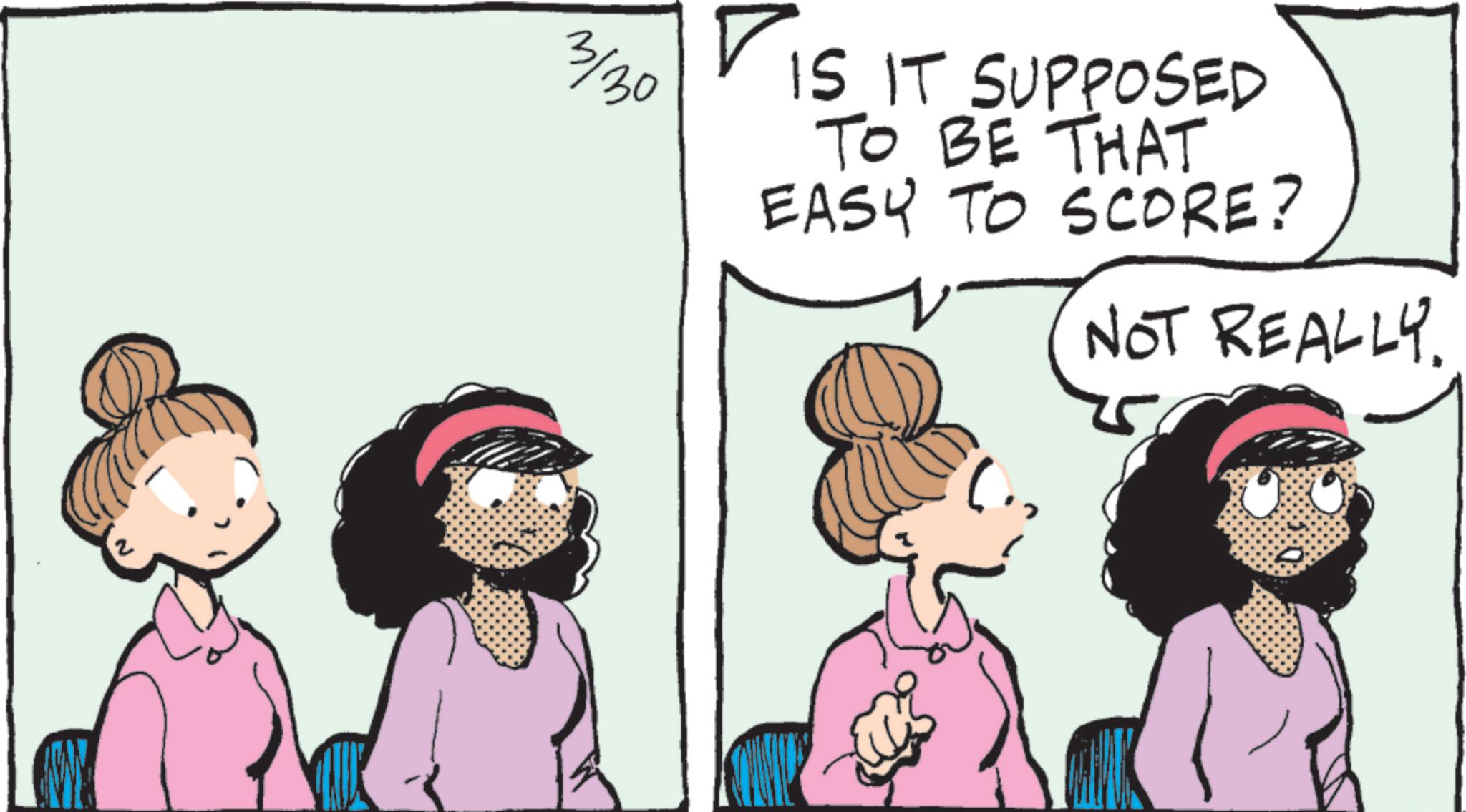 Animated cartoon OCR: 3/30 IS IT SUPPOSED TO BE THAT EASY TO SCORE? NOT REALLY. 3/30 IS IT SUPPOSED TO BE THAT EASY TO SCORE ? NOT REALLY .