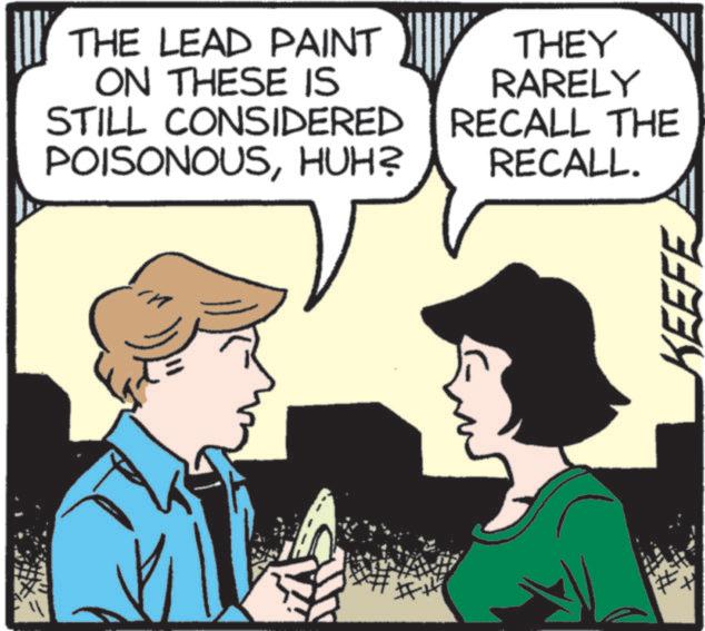 Publication OCR: THE LEAD PAINT ON THESE IS STILL CONSIDERED POISONOUSHUH? THEY RARELY RECALL THE RECALL. KEEFE THE LEAD PAINT ON THESE IS STILL CONSIDERED POISONOUSHUH ? THEY RARELY RECALL THE RECALL . KEEFE