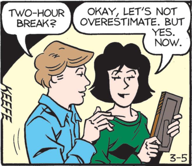 Pleased OCR: TWO-HOUR BREAK? OKAYLET'S NOT OVERESTIMATE. BUT YES. NOW. KEEFE 3-5 TWO - HOUR BREAK ? OKAYLET'S NOT OVERESTIMATE . BUT YES . NOW . KEEFE 3-5