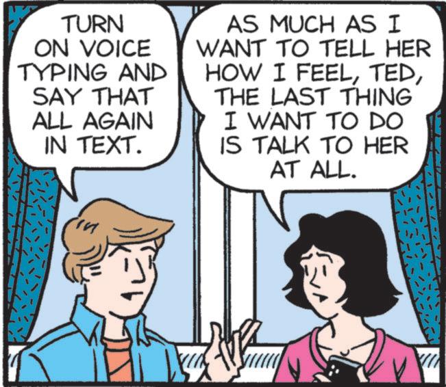 Animated cartoon OCR: TURN ON VOICE TYPING AND SAY THAT ALL AGAIN IN TEXT. AS MUCH AS I WANT TO TELL HER HOW I FEELTHE LAST THING I WANT TO DO IS TALK TO HER AT ALL. in TURN ON VOICE TYPING AND SAY THAT ALL AGAIN IN TEXT . AS MUCH AS I WANT TO TELL HER HOW I FEELTHE LAST THING I WANT TO DO IS TALK TO HER AT ALL . in