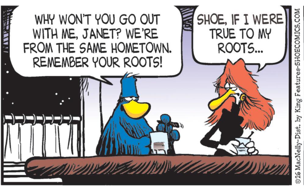 Comic book OCR: WHY WON'T YOU GO OUT WITH MEJANET? WE'RE FROM THE SAME HOMETOWN. REMEMBER YOUR ROOTS! SHOEIF I WERE TRUE TO MY ROOTS... © 26 MacNelly-Dist. by King Features-SHOECOMICS.COM WHY WON'T YOU GO OUT WITH MEJANET ? WE'RE FROM THE SAME HOMETOWN . REMEMBER YOUR ROOTS ! SHOEIF I WERE TRUE TO MY ROOTS ... © 26 MacNelly - Dist . by King Features-SHOECOMICS.COM